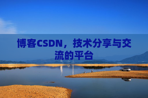 博客CSDN，技术分享与交流的平台